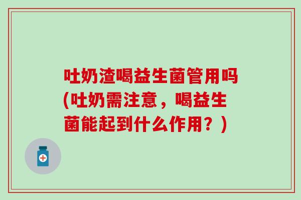 吐奶渣喝益生菌管用吗(吐奶需注意，喝益生菌能起到什么作用？)