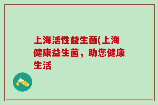 上海活性益生菌(上海健康益生菌，助您健康生活