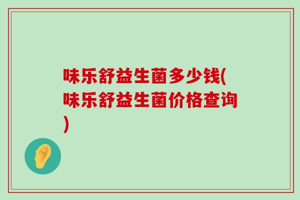 味乐舒益生菌多少钱(味乐舒益生菌价格查询)