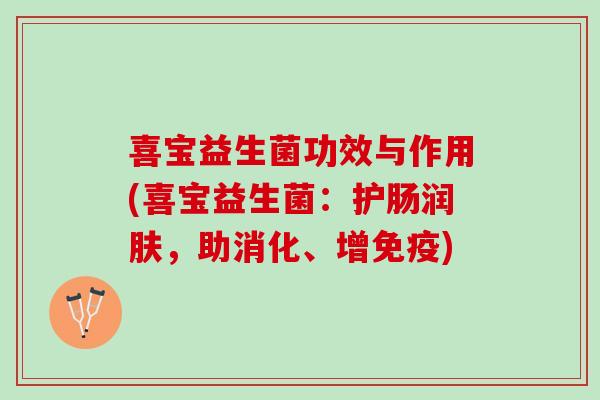 喜宝益生菌功效与作用(喜宝益生菌:护肠润肤,助消化、增) 喜宝益生菌功效与作用(喜宝益生菌:护肠润肤,助消化、增)