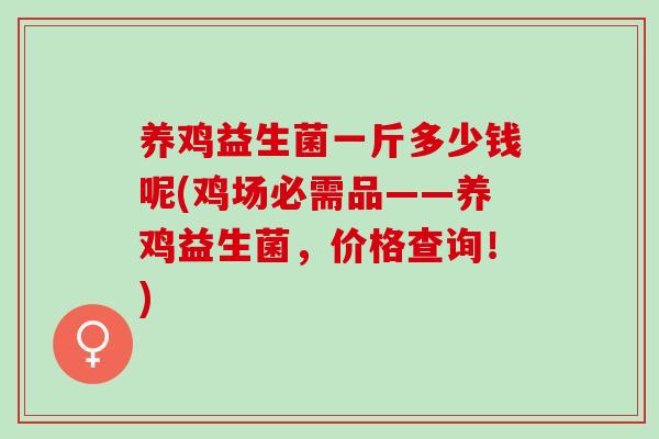 养鸡益生菌一斤多少钱呢(鸡场必需品——养鸡益生菌，价格查询！)