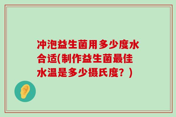 冲泡益生菌用多少度水合适(制作益生菌最佳水温是多少摄氏度？)
