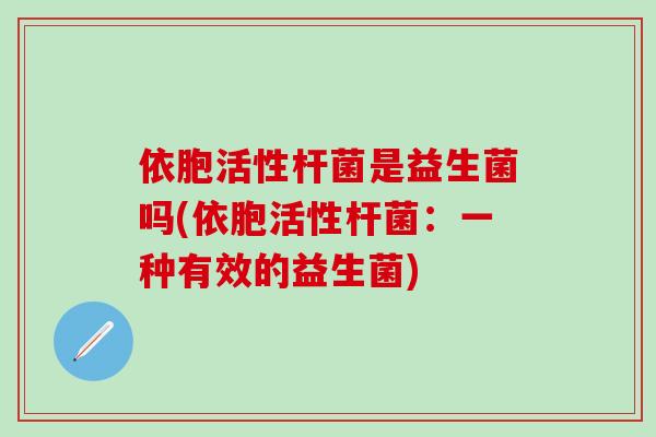依胞活性杆菌是益生菌吗(依胞活性杆菌：一种有效的益生菌)