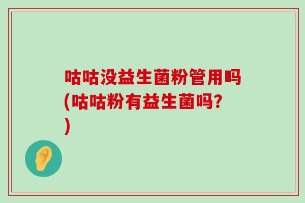 咕咕没益生菌粉管用吗(咕咕粉有益生菌吗？)