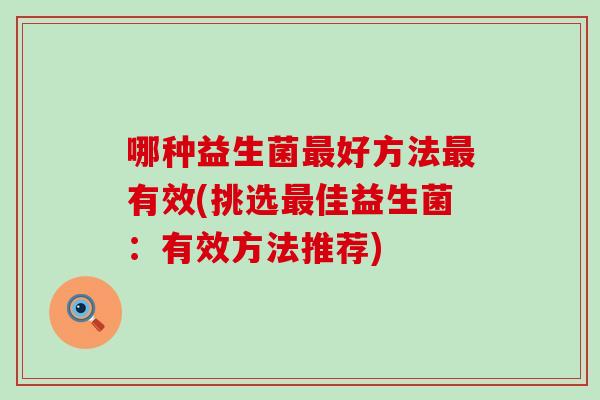 哪种益生菌最好方法最有效(挑选最佳益生菌：有效方法推荐)