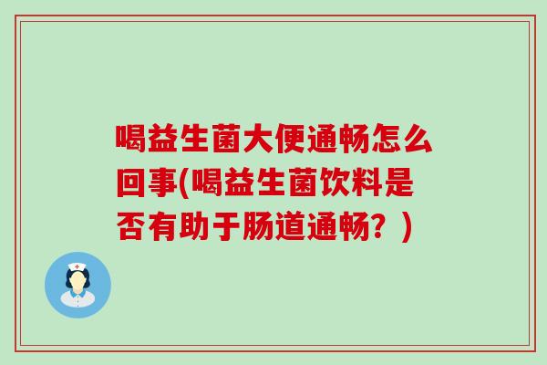 喝益生菌大便通畅怎么回事(喝益生菌饮料是否有助于肠道通畅？)
