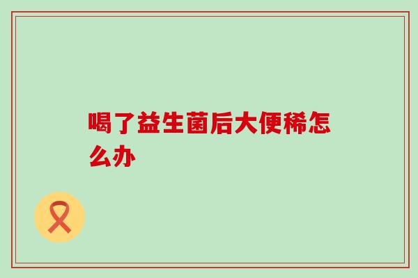 喝了益生菌后大便稀怎么办