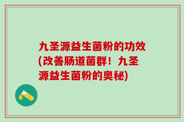 九圣源益生菌粉的功效(改善肠道菌群！九圣源益生菌粉的奥秘)