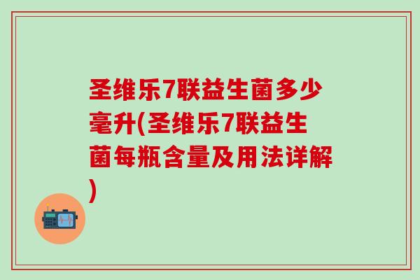 圣维乐7联益生菌多少毫升(圣维乐7联益生菌每瓶含量及用法详解)