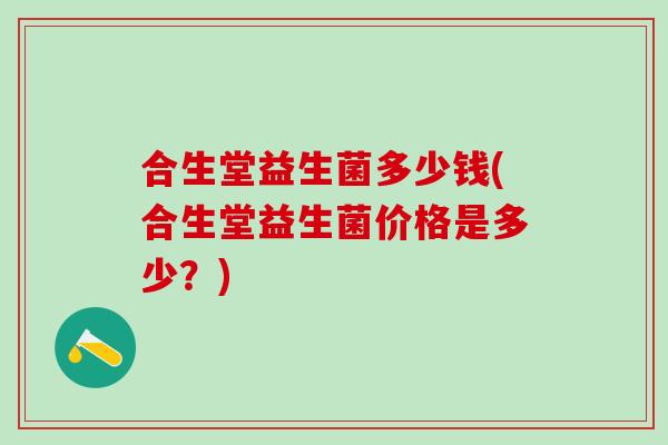 合生堂益生菌多少钱(合生堂益生菌价格是多少？)