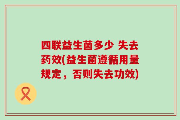 四联益生菌多少 失去药效(益生菌遵循用量规定，否则失去功效)