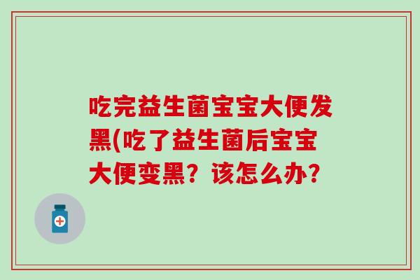 吃完益生菌宝宝大便发黑(吃了益生菌后宝宝大便变黑？该怎么办？