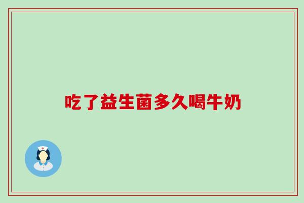 吃了益生菌多久喝牛奶