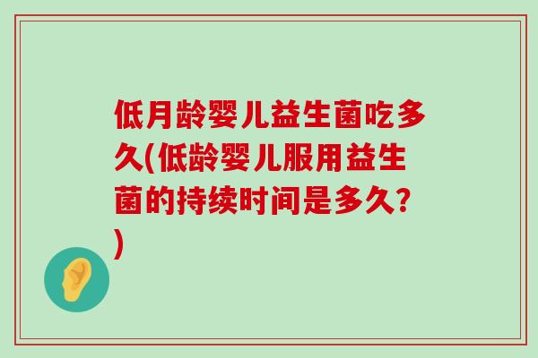 低月龄婴儿益生菌吃多久(低龄婴儿服用益生菌的持续时间是多久？)