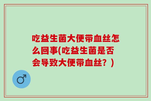 吃益生菌大便带血丝怎么回事(吃益生菌是否会导致大便带血丝？)