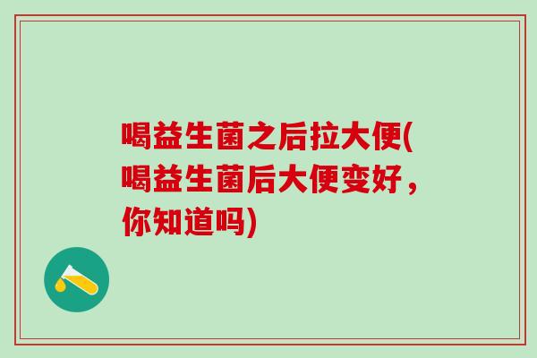 喝益生菌之后拉大便(喝益生菌后大便变好，你知道吗)