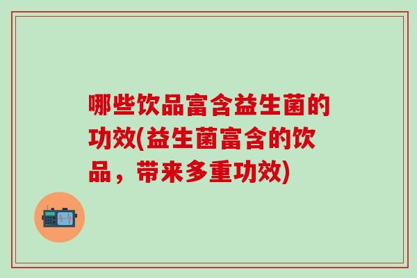 哪些饮品富含益生菌的功效(益生菌富含的饮品，带来多重功效)