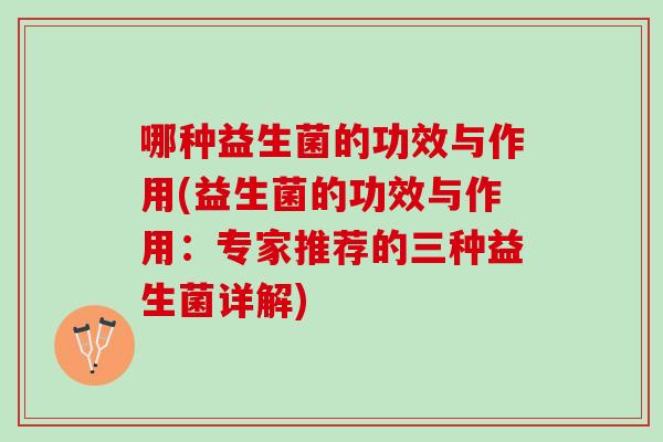 哪种益生菌的功效与作用(益生菌的功效与作用：专家推荐的三种益生菌详解)