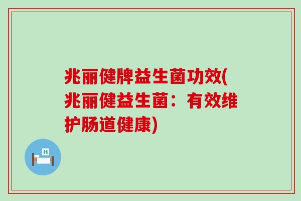 兆丽健牌益生菌功效(兆丽健益生菌：有效维护肠道健康)