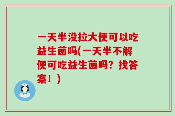 一天半没拉大便可以吃益生菌吗(一天半不解便可吃益生菌吗？找答案！)
