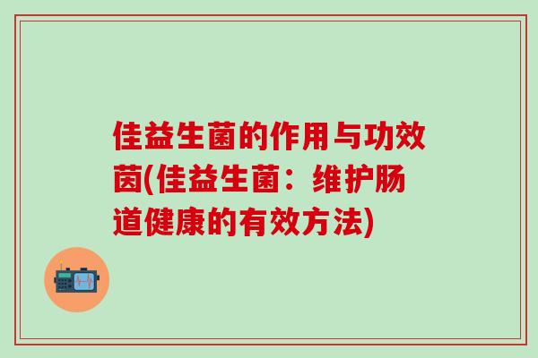 佳益生菌的作用与功效茵(佳益生菌：维护肠道健康的有效方法)