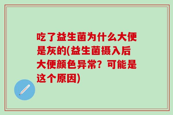 吃了益生菌为什么大便是灰的(益生菌摄入后大便颜色异常？可能是这个原因)