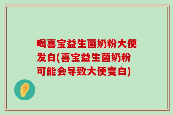 喝喜宝益生菌奶粉大便发白(喜宝益生菌奶粉可能会导致大便变白)