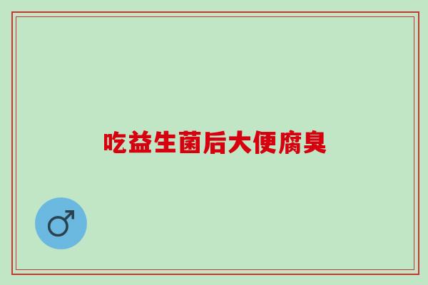吃益生菌后大便腐臭
