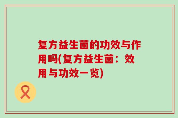 复方益生菌的功效与作用吗(复方益生菌：效用与功效一览)