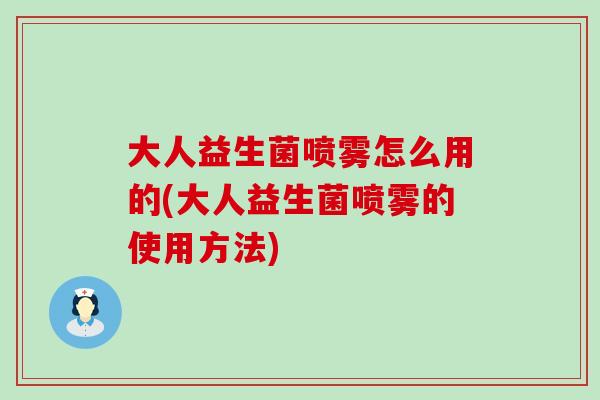大人益生菌喷雾怎么用的(大人益生菌喷雾的使用方法)