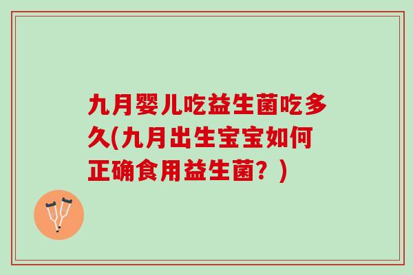 九月婴儿吃益生菌吃多久(九月出生宝宝如何正确食用益生菌？)