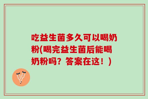 吃益生菌多久可以喝奶粉(喝完益生菌后能喝奶粉吗？答案在这！)