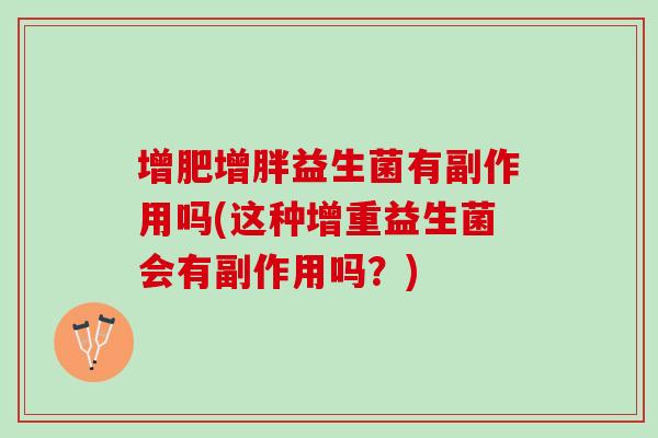 增肥增胖益生菌有副作用吗(这种增重益生菌会有副作用吗?) 增肥增胖益生菌有副作用吗(这种增重益生菌会有副作用吗?)