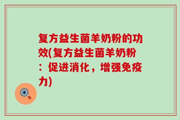 复方益生菌羊奶粉的功效(复方益生菌羊奶粉:促进消化,增强力) 复方益生菌羊奶粉的功效(复方益生菌羊奶粉:促进消化,增强力)
