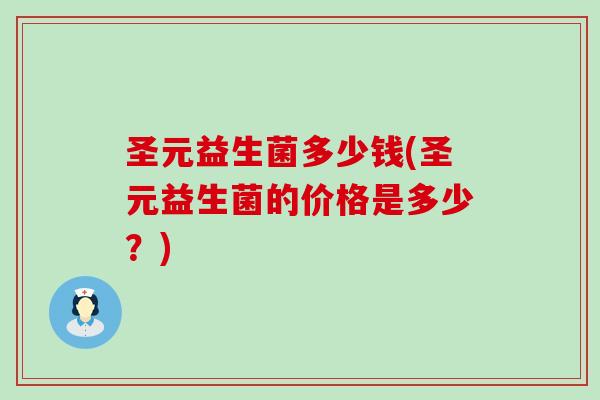 圣元益生菌多少钱(圣元益生菌的价格是多少？)