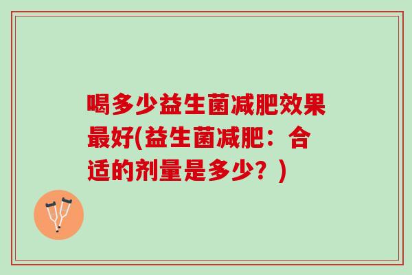 喝多少益生菌减肥效果最好(益生菌减肥：合适的剂量是多少？)