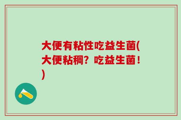 大便有粘性吃益生菌(大便粘稠？吃益生菌！)