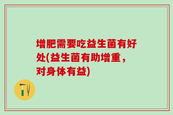 增肥需要吃益生菌有好处(益生菌有助增重，对身体有益)