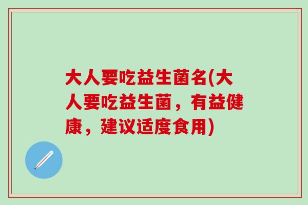 大人要吃益生菌名(大人要吃益生菌，有益健康，建议适度食用)