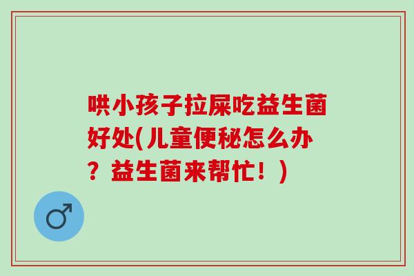 哄小孩子拉屎吃益生菌好处(儿童怎么办?益生菌来帮忙!) 哄小孩子拉屎吃益生菌好处(儿童怎么办?益生菌来帮忙!)