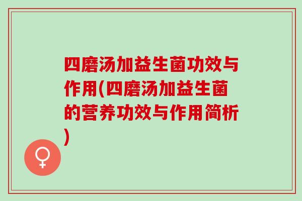 四磨汤加益生菌功效与作用(四磨汤加益生菌的营养功效与作用简析)