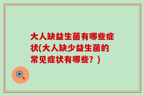 大人缺益生菌有哪些症状(大人缺少益生菌的常见症状有哪些？)