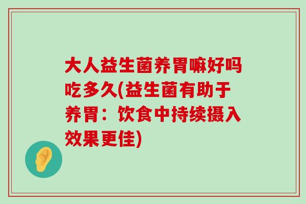 大人益生菌养胃嘛好吗吃多久(益生菌有助于养胃：饮食中持续摄入效果更佳)