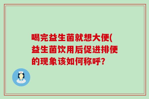 喝完益生菌就想大便(益生菌饮用后促进排便的现象该如何称呼？