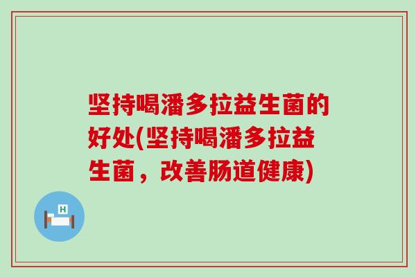 坚持喝潘多拉益生菌的好处(坚持喝潘多拉益生菌，改善肠道健康)