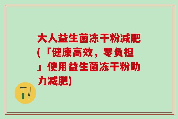 大人益生菌冻干粉减肥(「健康高效，零负担」使用益生菌冻干粉助力减肥)