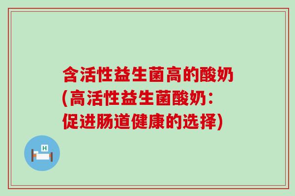 含活性益生菌高的酸奶(高活性益生菌酸奶：促进肠道健康的选择)