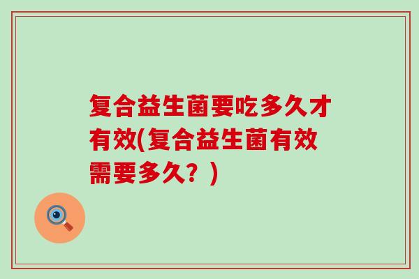 复合益生菌要吃多久才有效(复合益生菌有效需要多久？)