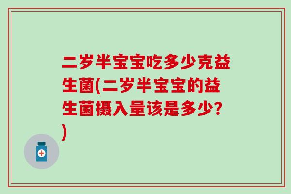 二岁半宝宝吃多少克益生菌(二岁半宝宝的益生菌摄入量该是多少？)