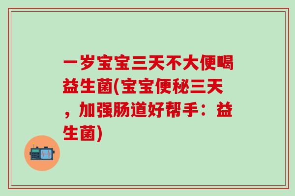 一岁宝宝三天不大便喝益生菌(宝宝便秘三天，加强肠道好帮手：益生菌)